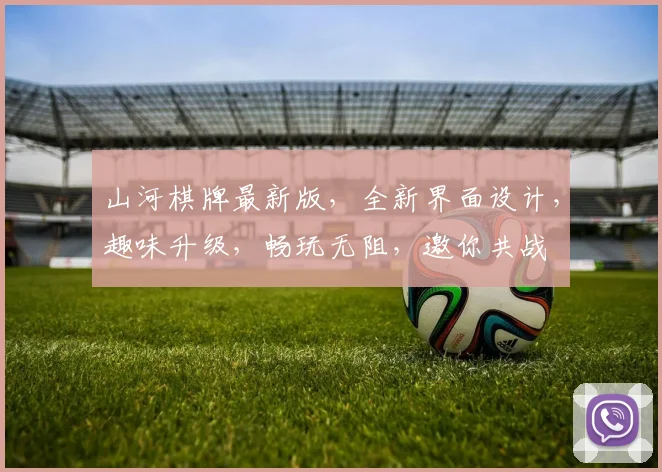 山河棋牌最新版，全新界面设计，趣味升级，畅玩无阻，邀你共战