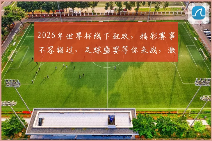 2026年世界杯线下狂欢，精彩赛事不容错过，足球盛宴等你来战，激情四溢