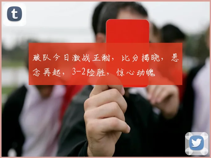 狼队今日激战正酣，比分揭晓，悬念再起，3-2险胜，惊心动魄