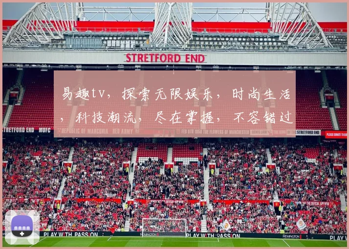 易趣tv，探索无限娱乐，时尚生活，科技潮流，尽在掌握，不容错过，一网打尽