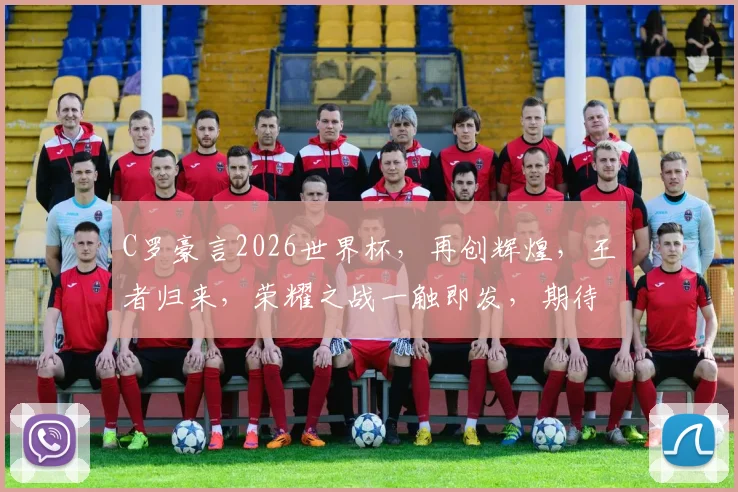 C罗豪言2026世界杯，再创辉煌，王者归来，荣耀之战一触即发，期待瞩目