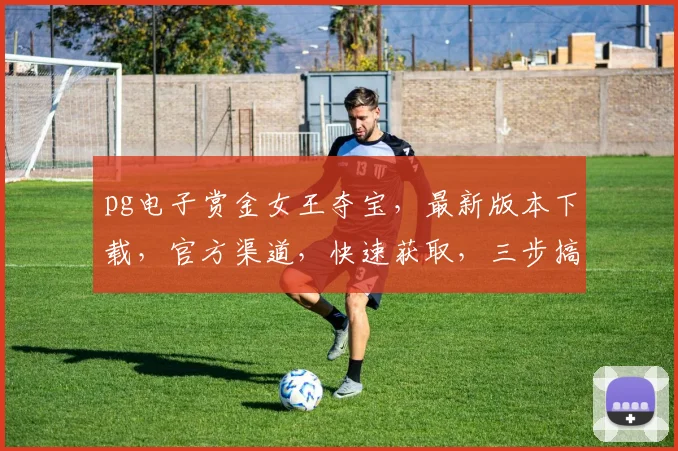 pg电子赏金女王夺宝，最新版本下载，官方渠道，快速获取，三步搞定，体验无忧