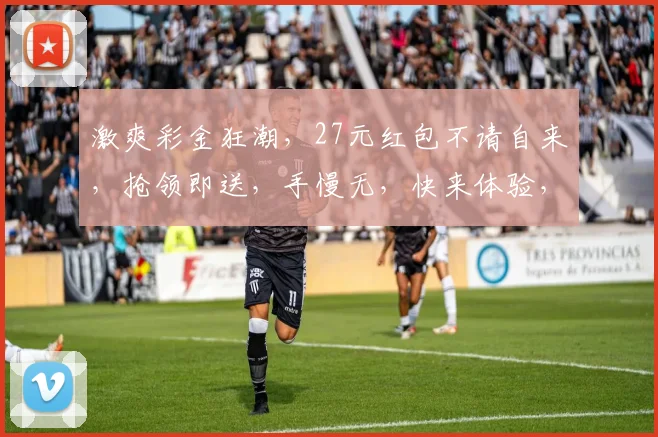 激爽彩金狂潮，27元红包不请自来，抢领即送，手慢无，快来体验，符合您的要求。