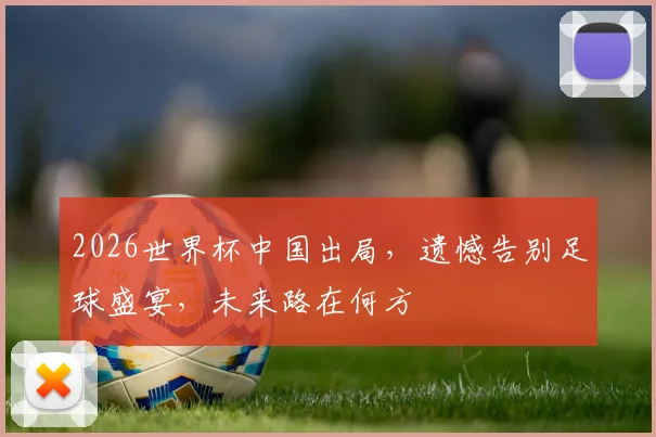 2026世界杯中国出局，遗憾告别足球盛宴，未来路在何方