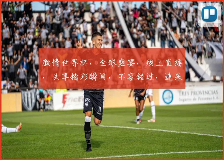 激情世界杯，全球盛宴，线上直播，共享精彩瞬间，不容错过，速来观看