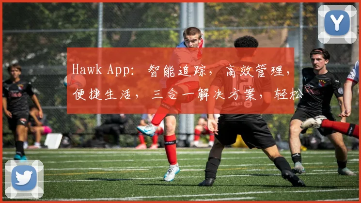 Hawk App：智能追踪，高效管理，便捷生活，三合一解决方案，轻松驾驭