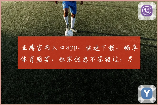 亚搏官网入口app，快速下载，畅享体育盛宴，独家优惠不容错过，尽在亚搏
